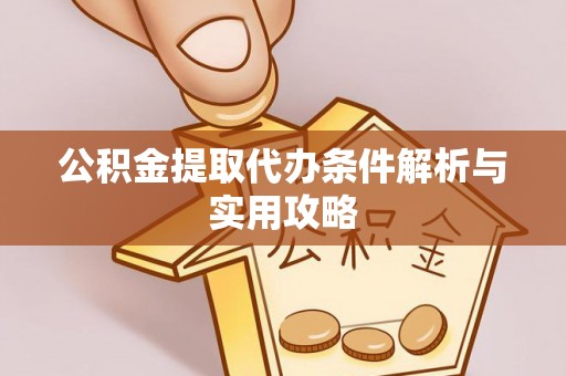 济宁公积金提取代办条件解析与实用攻略