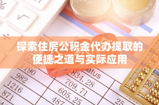 济宁探索住房公积金代办提取的便捷之道与实际应用