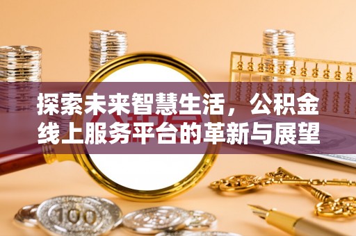 济宁探索未来智慧生活，公积金线上服务平台的革新与展望