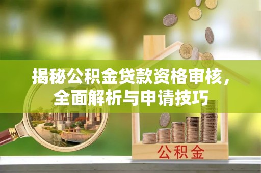 济宁揭秘公积金贷款资格审核，全面解析与申请技巧