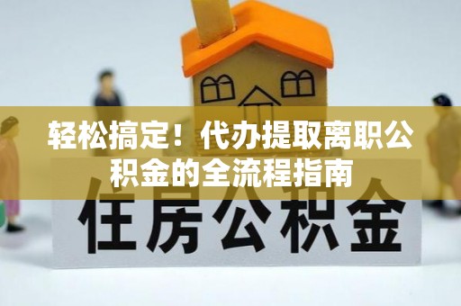 济宁轻松搞定！代办提取离职公积金的全流程指南