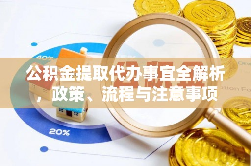 济宁公积金提取代办事宜全解析，政策、流程与注意事项