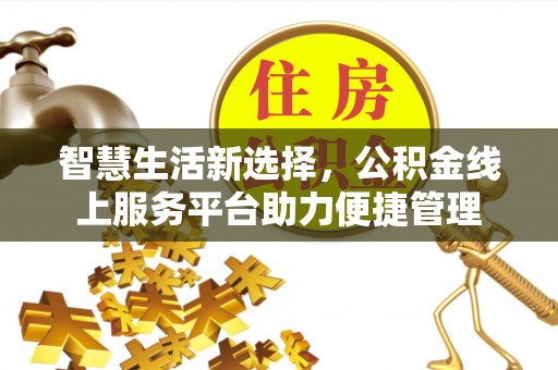 济宁智慧生活新选择，公积金线上服务平台助力便捷管理