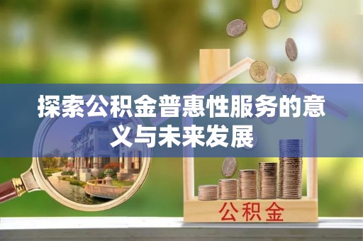济宁探索公积金普惠性服务的意义与未来发展