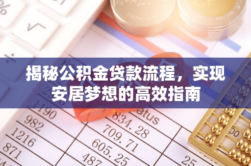 济宁揭秘公积金贷款流程，实现安居梦想的高效指南