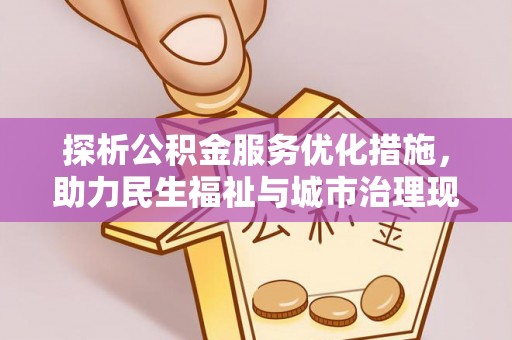 济宁探析公积金服务优化措施，助力民生福祉与城市治理现代化
