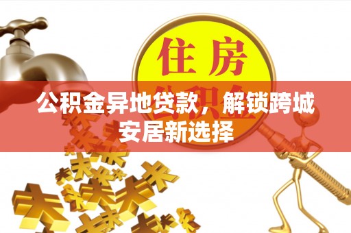 济宁公积金异地贷款，解锁跨城安居新选择