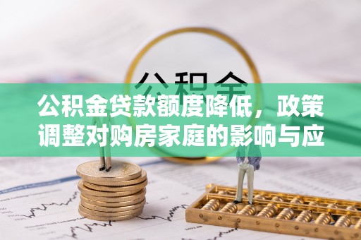 济宁公积金贷款额度降低，政策调整对购房家庭的影响与应对策略