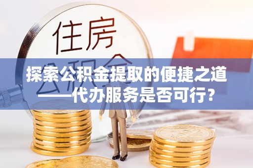 济宁探索公积金提取的便捷之道——代办服务是否可行？