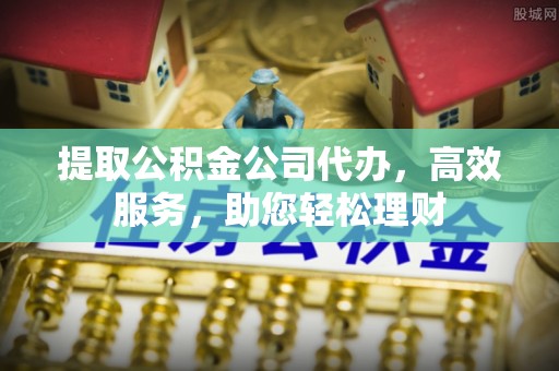 济宁提取公积金公司代办，高效服务，助您轻松理财