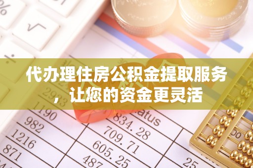 济宁代办理住房公积金提取服务，让您的资金更灵活