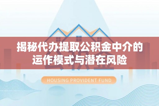 济宁揭秘代办提取公积金中介的运作模式与潜在风险