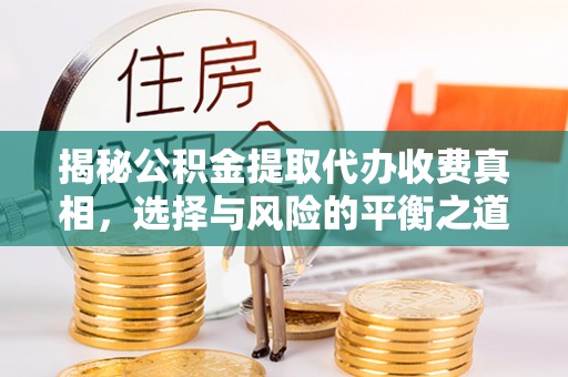 济宁揭秘公积金提取代办收费真相，选择与风险的平衡之道