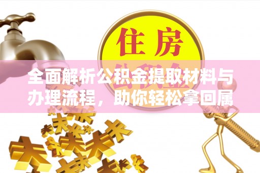 济宁全面解析公积金提取材料与办理流程，助你轻松拿回属于自己的钱