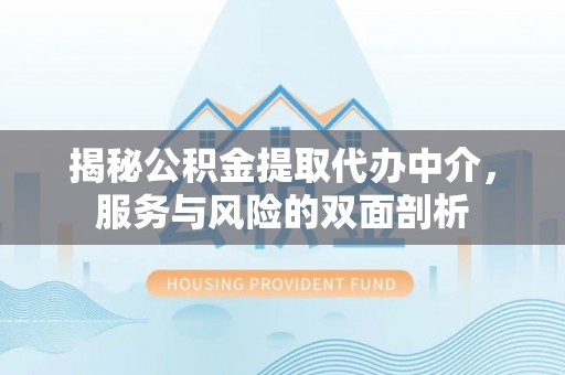 济宁揭秘公积金提取代办中介，服务与风险的双面剖析