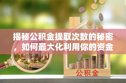 济宁揭秘公积金提取次数的秘密，如何最大化利用你的资金