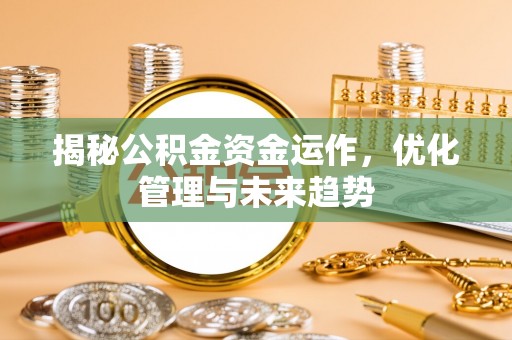 济宁揭秘公积金资金运作，优化管理与未来趋势