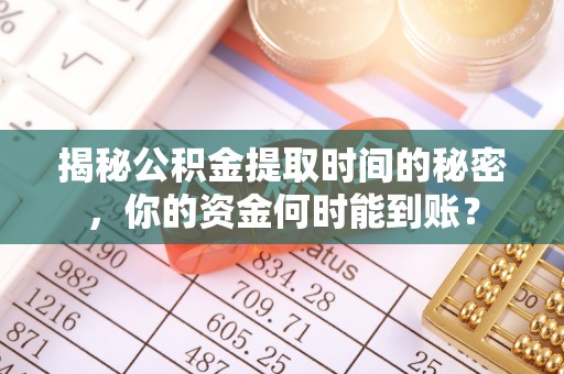济宁揭秘公积金提取时间的秘密，你的资金何时能到账？