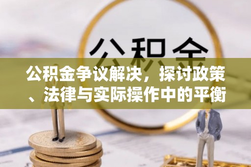 济宁公积金争议解决，探讨政策、法律与实际操作中的平衡之道