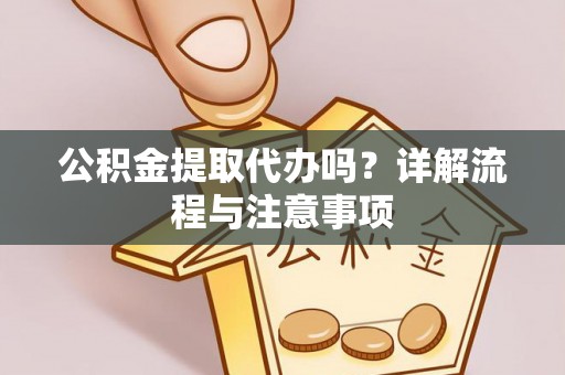 济宁公积金提取代办吗？详解流程与注意事项