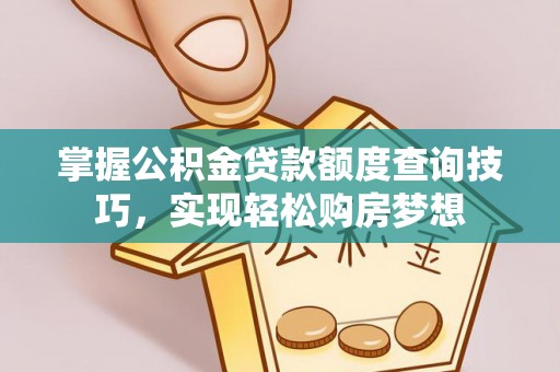 济宁掌握公积金贷款额度查询技巧，实现轻松购房梦想