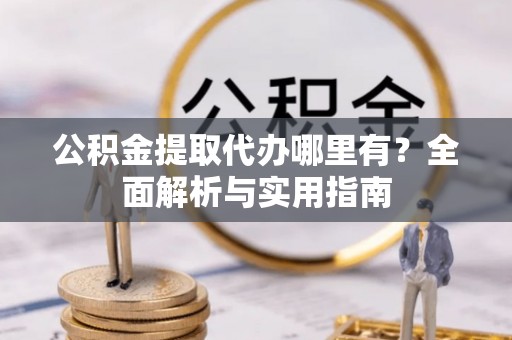 济宁公积金提取代办哪里有？全面解析与实用指南