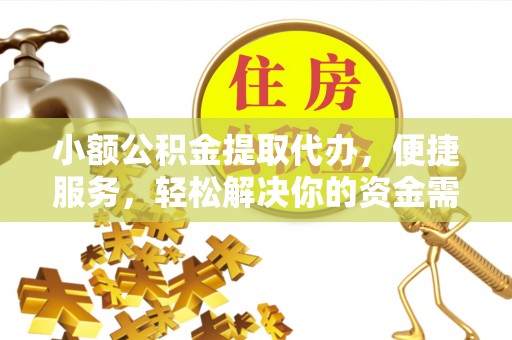 济宁小额公积金提取代办，便捷服务，轻松解决你的资金需求