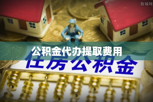 济宁公积金代办提取费用