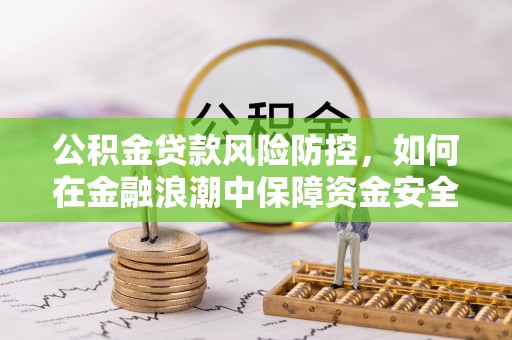 济宁公积金贷款风险防控，如何在金融浪潮中保障资金安全