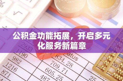 济宁公积金功能拓展，开启多元化服务新篇章