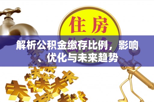 济宁解析公积金缴存比例，影响、优化与未来趋势