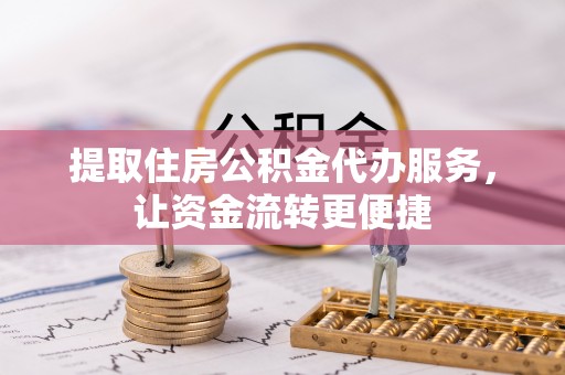 济宁提取住房公积金代办服务，让资金流转更便捷