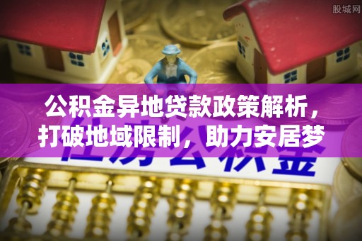 济宁公积金异地贷款政策解析，打破地域限制，助力安居梦想