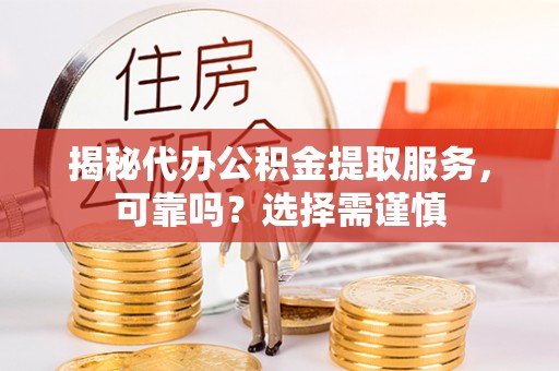 济宁揭秘代办公积金提取服务，可靠吗？选择需谨慎