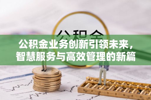 济宁公积金业务创新引领未来，智慧服务与高效管理的新篇章