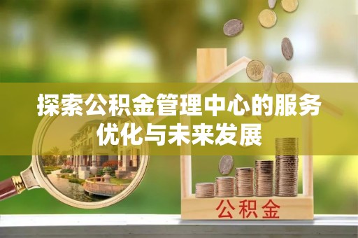 济宁探索公积金管理中心的服务优化与未来发展