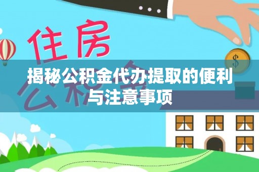 济宁揭秘公积金代办提取的便利与注意事项
