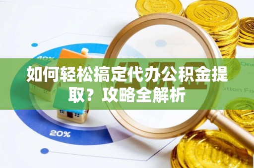济宁如何轻松搞定代办公积金提取？攻略全解析