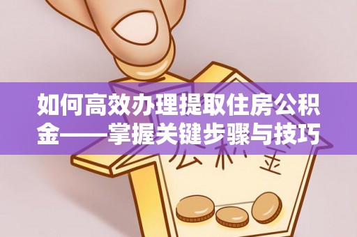 济宁如何高效办理提取住房公积金——掌握关键步骤与技巧