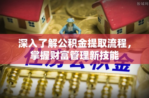 济宁深入了解公积金提取流程，掌握财富管理新技能