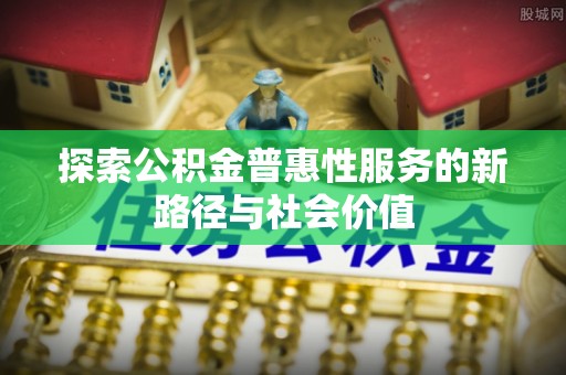 济宁探索公积金普惠性服务的新路径与社会价值