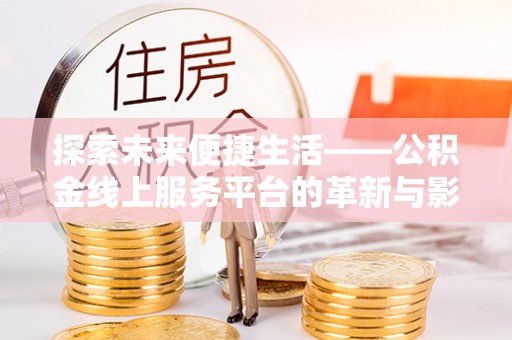 济宁探索未来便捷生活——公积金线上服务平台的革新与影响