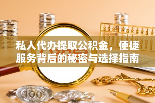 济宁私人代办提取公积金，便捷服务背后的秘密与选择指南