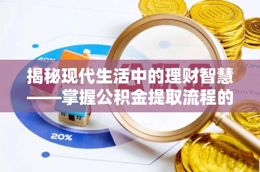 济宁揭秘现代生活中的理财智慧——掌握公积金提取流程的必备指南