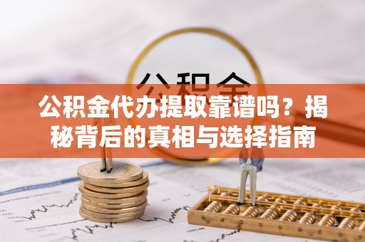 济宁公积金代办提取靠谱吗？揭秘背后的真相与选择指南