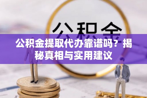 济宁公积金提取代办靠谱吗？揭秘真相与实用建议