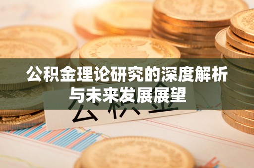 济宁公积金理论研究的深度解析与未来发展展望
