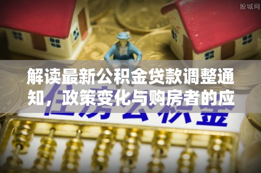 济宁解读最新公积金贷款调整通知，政策变化与购房者的应对策略