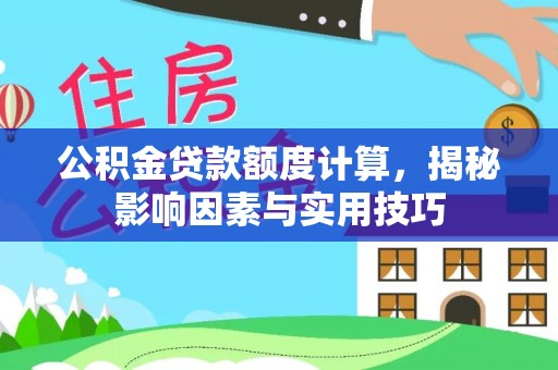 济宁公积金贷款额度计算，揭秘影响因素与实用技巧