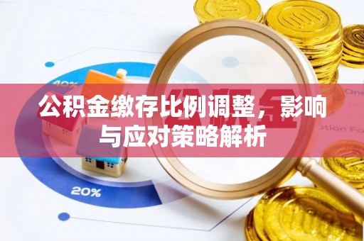 济宁公积金缴存比例调整，影响与应对策略解析